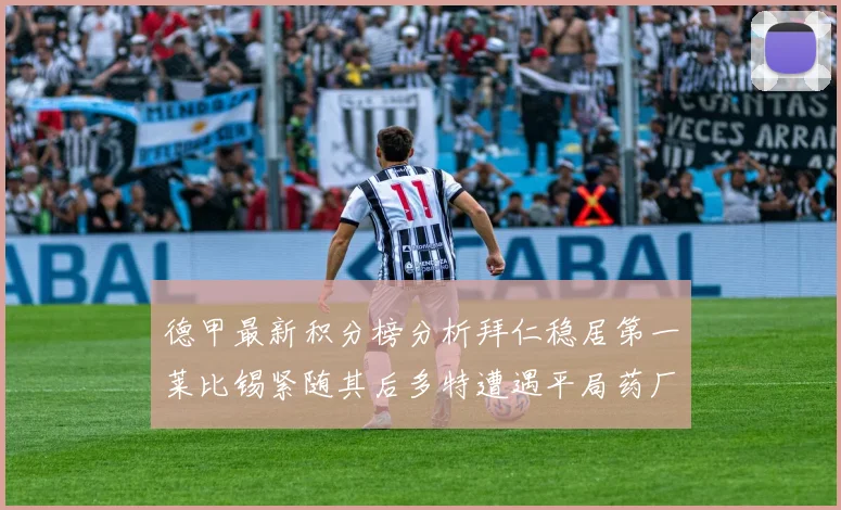 德甲最新积分榜分析拜仁稳居第一莱比锡紧随其后多特遭遇平局药厂紧追不舍
