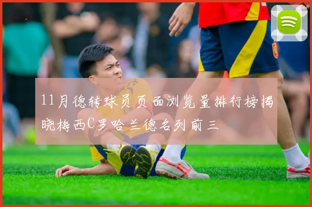 11月德转球员页面浏览量排行榜揭晓梅西C罗哈兰德名列前三