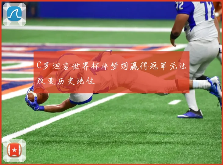 C罗坦言世界杯非梦想赢得冠军无法改变历史地位