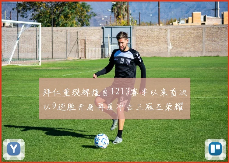 拜仁重现辉煌自1213赛季以来首次以9连胜开局再度冲击三冠王荣耀