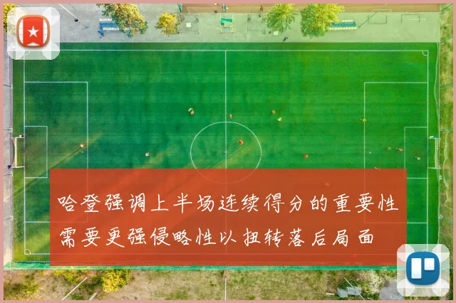 哈登强调上半场连续得分的重要性需要更强侵略性以扭转落后局面