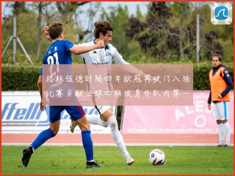 格林伍德时隔四年欧冠再破门八场比赛贡献三球四助攻身价队内第一