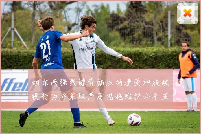 切尔西强烈谴责福法纳遭受种族歧视行为将采取严厉措施维护公平正义